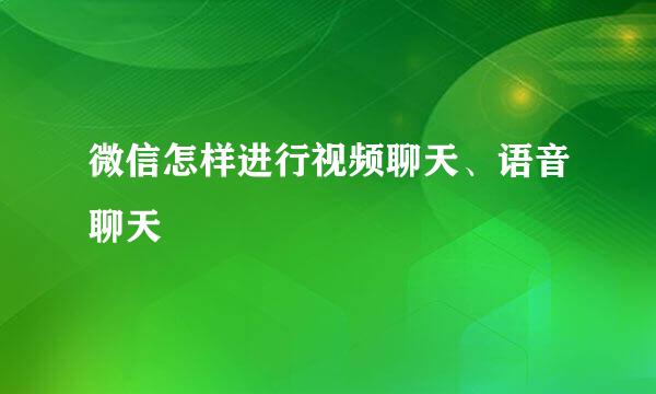 微信怎样进行视频聊天、语音聊天