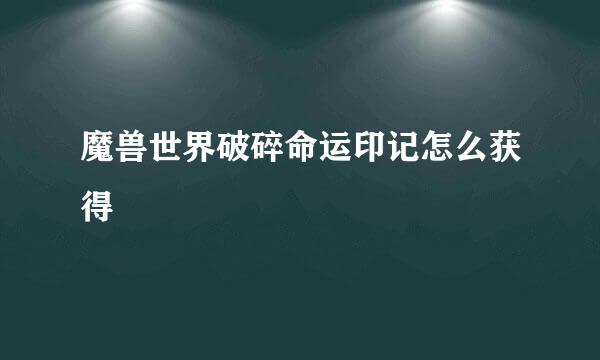 魔兽世界破碎命运印记怎么获得