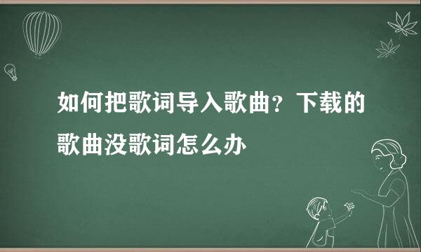 如何把歌词导入歌曲？下载的歌曲没歌词怎么办
