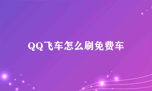 QQ飞车怎么刷免费车