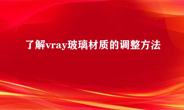 了解vray玻璃材质的调整方法