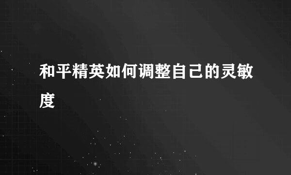 和平精英如何调整自己的灵敏度