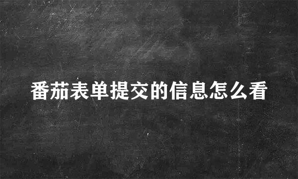 番茄表单提交的信息怎么看