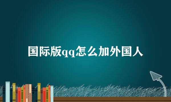 国际版qq怎么加外国人