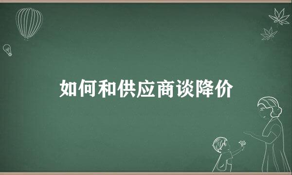 如何和供应商谈降价