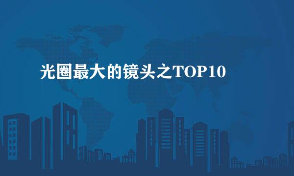 光圈最大的镜头之TOP10