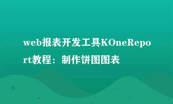 web报表开发工具KOneReport教程：制作饼图图表