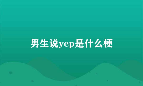 男生说yep是什么梗