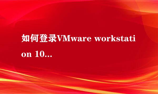 如何登录VMware workstation 10虚拟机系统