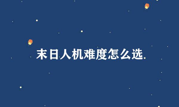 末日人机难度怎么选