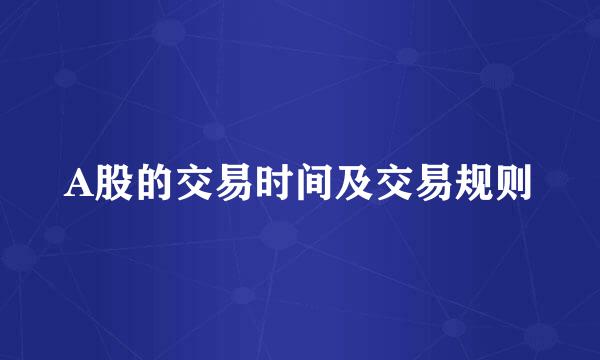 A股的交易时间及交易规则