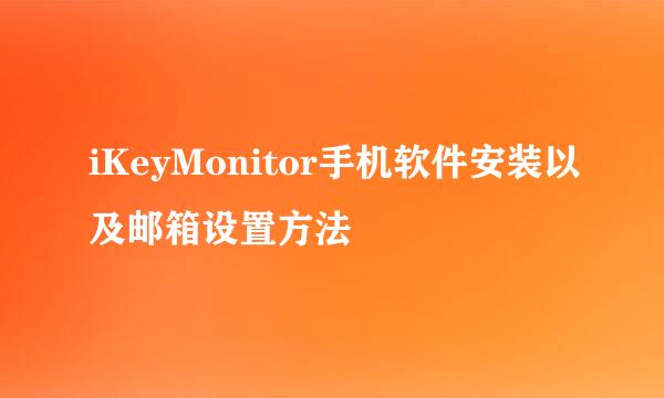 iKeyMonitor手机软件安装以及邮箱设置方法
