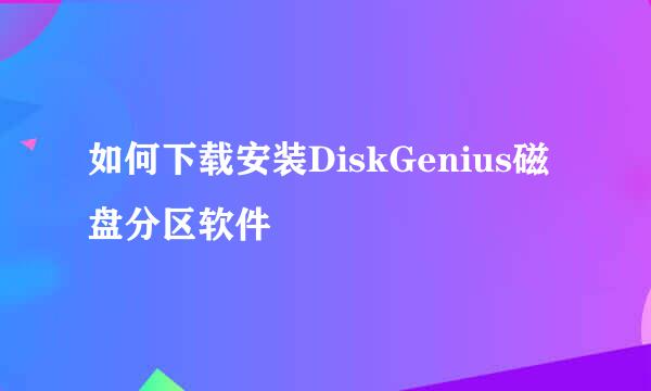 如何下载安装DiskGenius磁盘分区软件