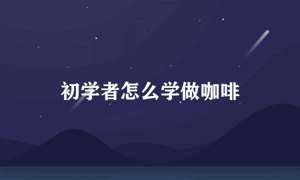 初学者怎么学做咖啡