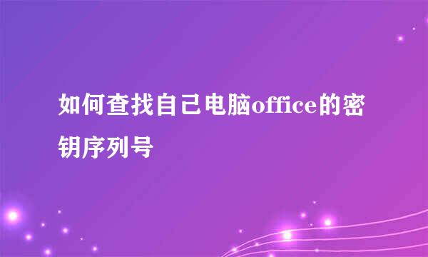 如何查找自己电脑office的密钥序列号
