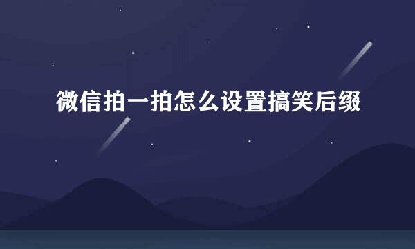 微信拍一拍怎么设置搞笑后缀