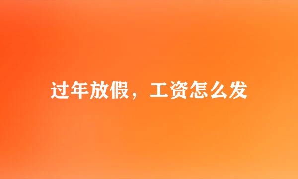 过年放假，工资怎么发