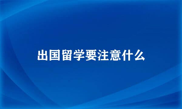 出国留学要注意什么