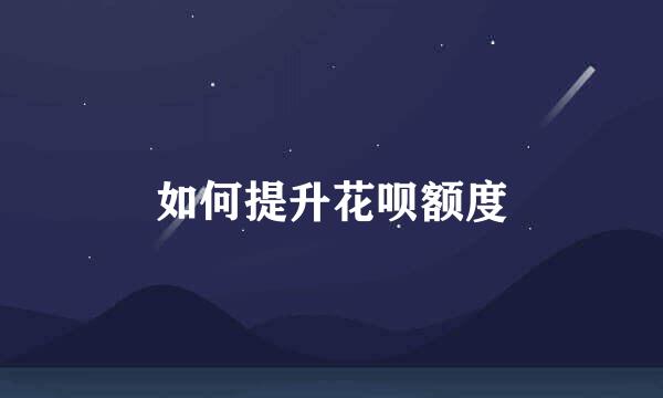 如何提升花呗额度