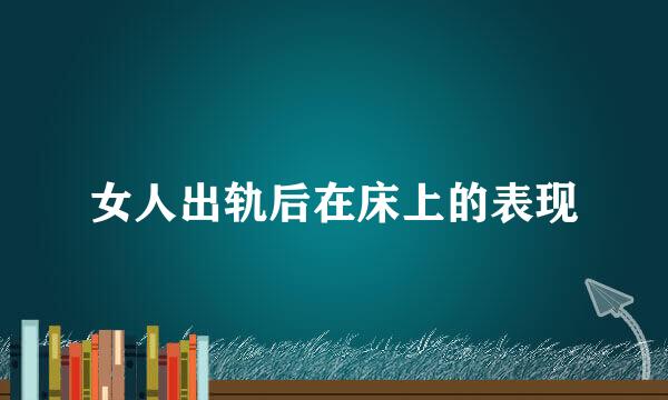 女人出轨后在床上的表现