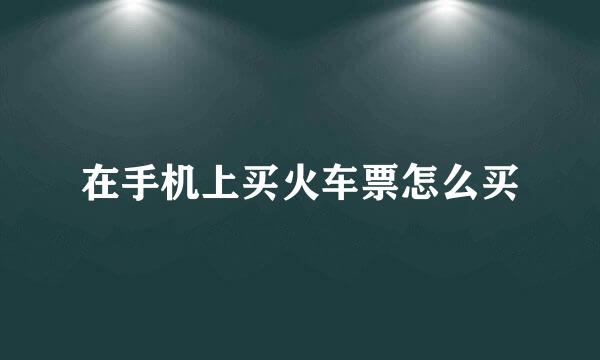 在手机上买火车票怎么买
