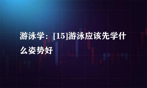 游泳学：[15]游泳应该先学什么姿势好