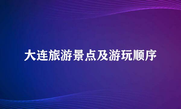 大连旅游景点及游玩顺序