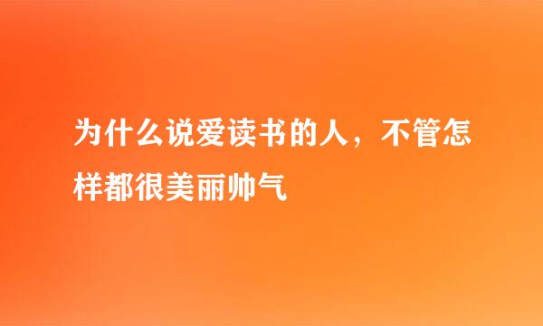 为什么说爱读书的人，不管怎样都很美丽帅气