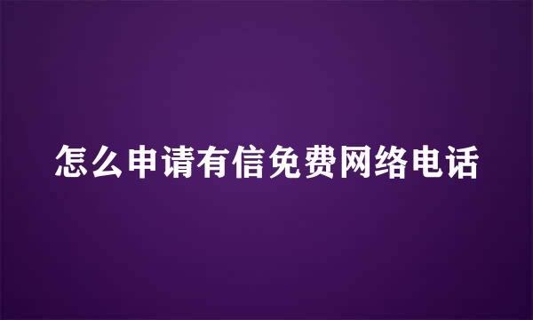 怎么申请有信免费网络电话
