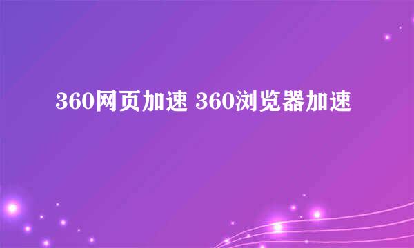 360网页加速 360浏览器加速