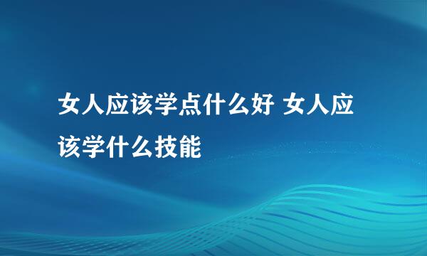 女人应该学点什么好 女人应该学什么技能