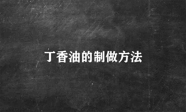 丁香油的制做方法