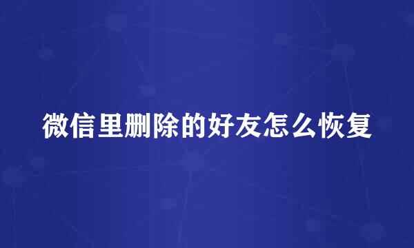 微信里删除的好友怎么恢复
