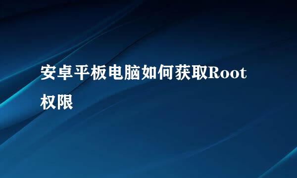 安卓平板电脑如何获取Root权限
