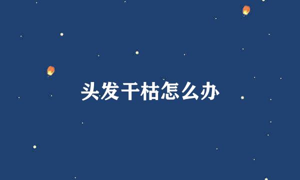 头发干枯怎么办