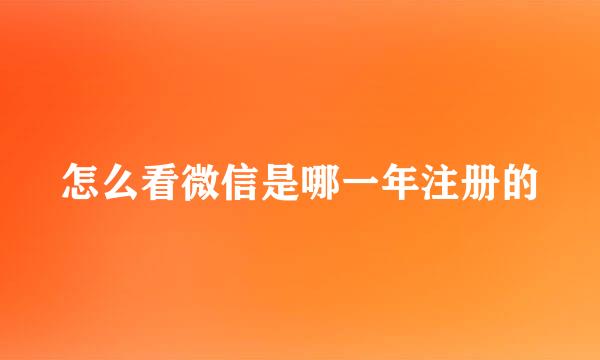 怎么看微信是哪一年注册的