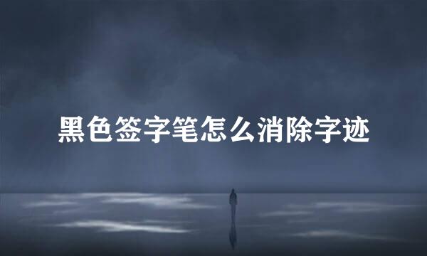 黑色签字笔怎么消除字迹