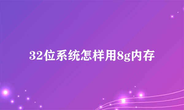 32位系统怎样用8g内存