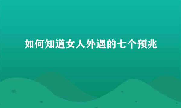 如何知道女人外遇的七个预兆