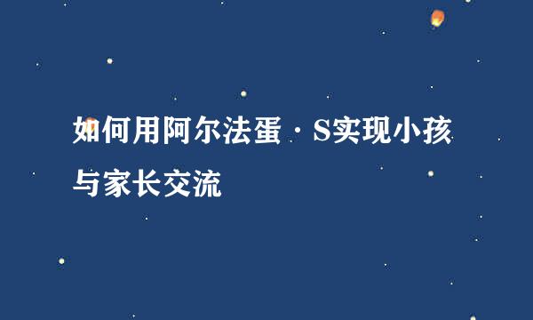 如何用阿尔法蛋·S实现小孩与家长交流