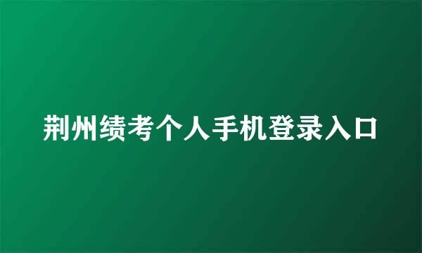 荆州绩考个人手机登录入口