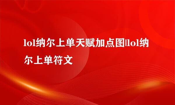 lol纳尔上单天赋加点图|lol纳尔上单符文