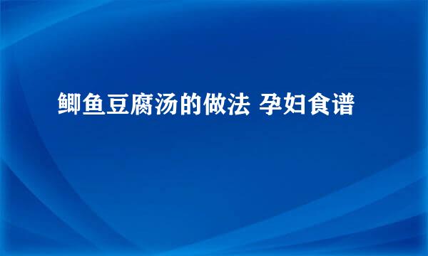 鲫鱼豆腐汤的做法 孕妇食谱