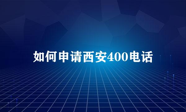 如何申请西安400电话