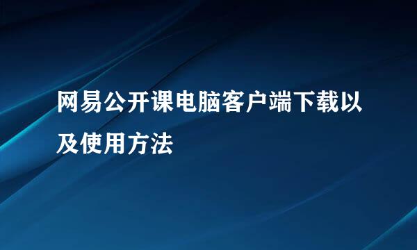 网易公开课电脑客户端下载以及使用方法
