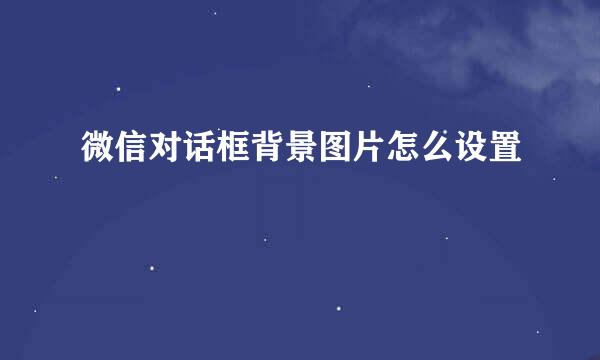 微信对话框背景图片怎么设置