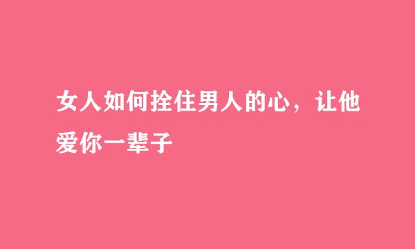 女人如何拴住男人的心，让他爱你一辈子