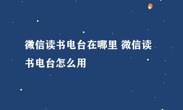微信读书电台在哪里 微信读书电台怎么用