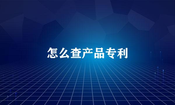怎么查产品专利