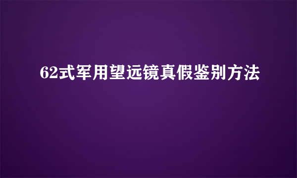 62式军用望远镜真假鉴别方法